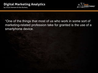 “One of the things that most of us who work in some sort of 
marketing-related profession take for granted is the use of a 
smartphone device. 
 