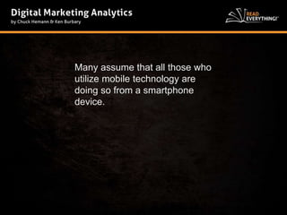 Many assume that all those who 
utilize mobile technology are 
doing so from a smartphone 
device. 
 