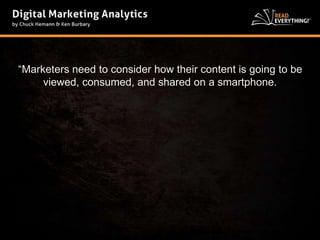 “Marketers need to consider how their content is going to be 
viewed, consumed, and shared on a smartphone. 
 