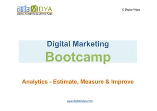 © Digital Vidya




        Digital Marketing
       Bootcamp
Analytics - Estimate, Measure & Improve


               www.digitalvidya.com
 