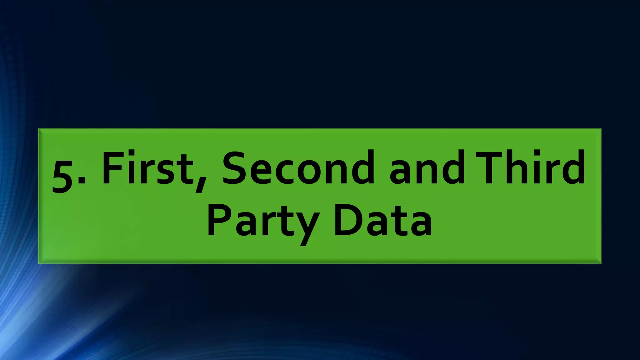 5. First, Second and Third
Party Data
 