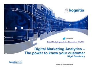 © Kognitio, Inc. 2013 All Rights Reserved
Digital Marketing Analytics –
The power to know your customer
Nigel Sanctuary
@Kognitio
Digital Marketing Analytics Discussion: #DigiMkt
© Kognitio, Inc. 2013 All Rights Reserved
 
