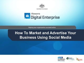 Illawarra 
How To Market and Advertise Your 
Business Using Social Media 
 