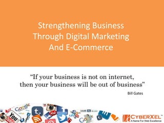 Strengthening Business
Through Digital Marketing
And E-Commerce
“If your business is not on internet,
then your business will be out of business”
Bill Gates
 