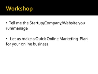 • Tell me the Startup/Company/Website you
run/manage
• Let us make a Quick Online Marketing Plan
for your online business
 