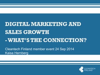 DIGITAL MARKETING AND SALES GROWTH - WHAT’S THE CONNECTION? 
Cleantech Finland member event 24 Sep 2014 
Kaisa Hernberg  