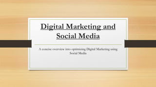 Digital Marketing and
Social Media
A concise overview into optimizing Digital Marketing using
Social Media
 