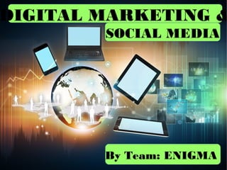 By Team: ENIGMA
DIGITAL MARKETING &
SOCIAL MEDIA
 