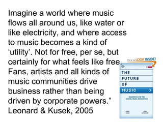 Imagine a world where music flows all around us, like water or like electricity, and where access to music becomes a kind ...