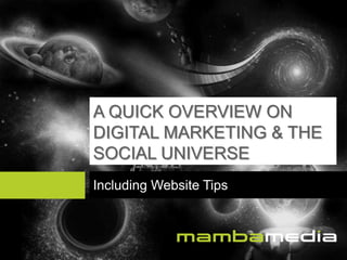 A QUICK OVERVIEW ON
DIGITAL MARKETING & THE
SOCIAL UNIVERSE
Including Website Tips

 