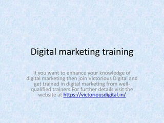 Digital marketing training
If you want to enhance your knowledge of
digital marketing then join Victorious Digital and
get trained in digital marketing from well-
qualified trainers.For further details visit the
website at https://victoriousdigital.in/
 