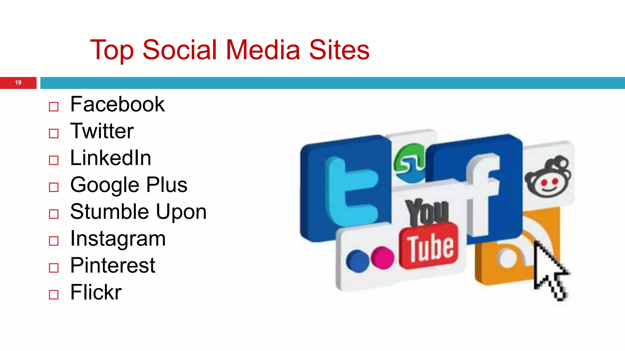 Top Social Media Sites 
19 
 Facebook 
 Twitter 
 LinkedIn 
 Google Plus 
 Stumble Upon 
 Instagram 
 Pinterest 
 Flickr 
 