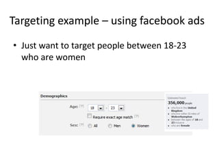 Targeting example – using facebook ads
• Just want to target people between 18-23
  who are women
 