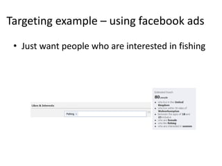 Targeting example – using facebook ads
 • Just want people who are interested in fishing
 