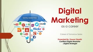 Digital
Marketing
as a career
Career of Tomorrow Series
Presented By: Pawan Tripathi
Certified Digital Marketer
|Digital Strategist
 