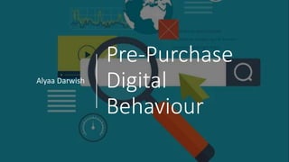 Pre-Purchase
Digital
Behaviour
Alyaa Darwish
 