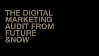 THE DIGITAL
MARKETING
AUDIT FROM
FUTURE
&NOW

 