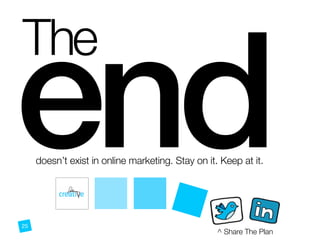 The
enddoesn’t exist in online marketing. Stay on it. Keep at it.
^ Share The Plan
25
 