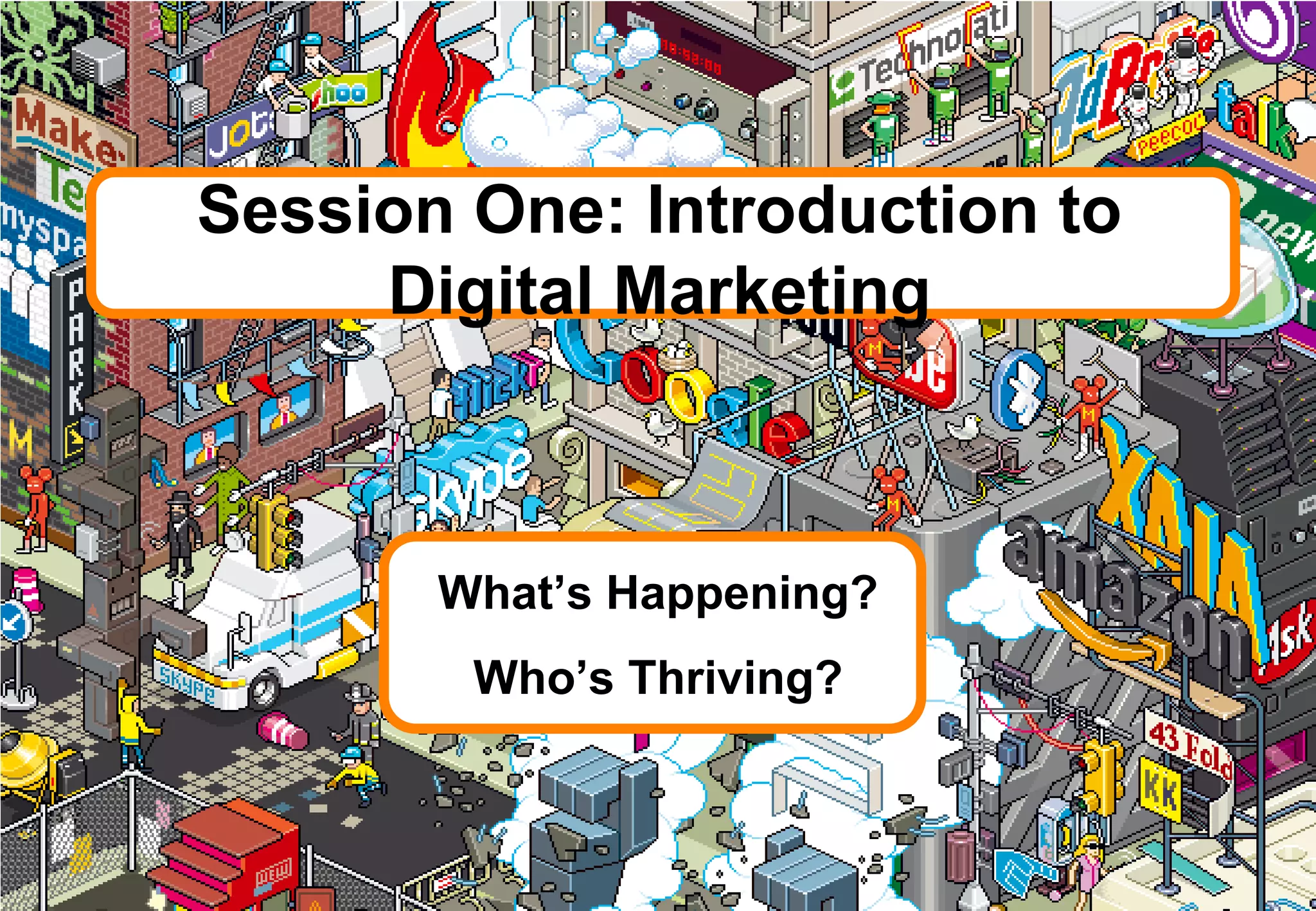 Session One: Introduction to
Digital Marketing
What’s Happening?
Who’s Thriving?
 