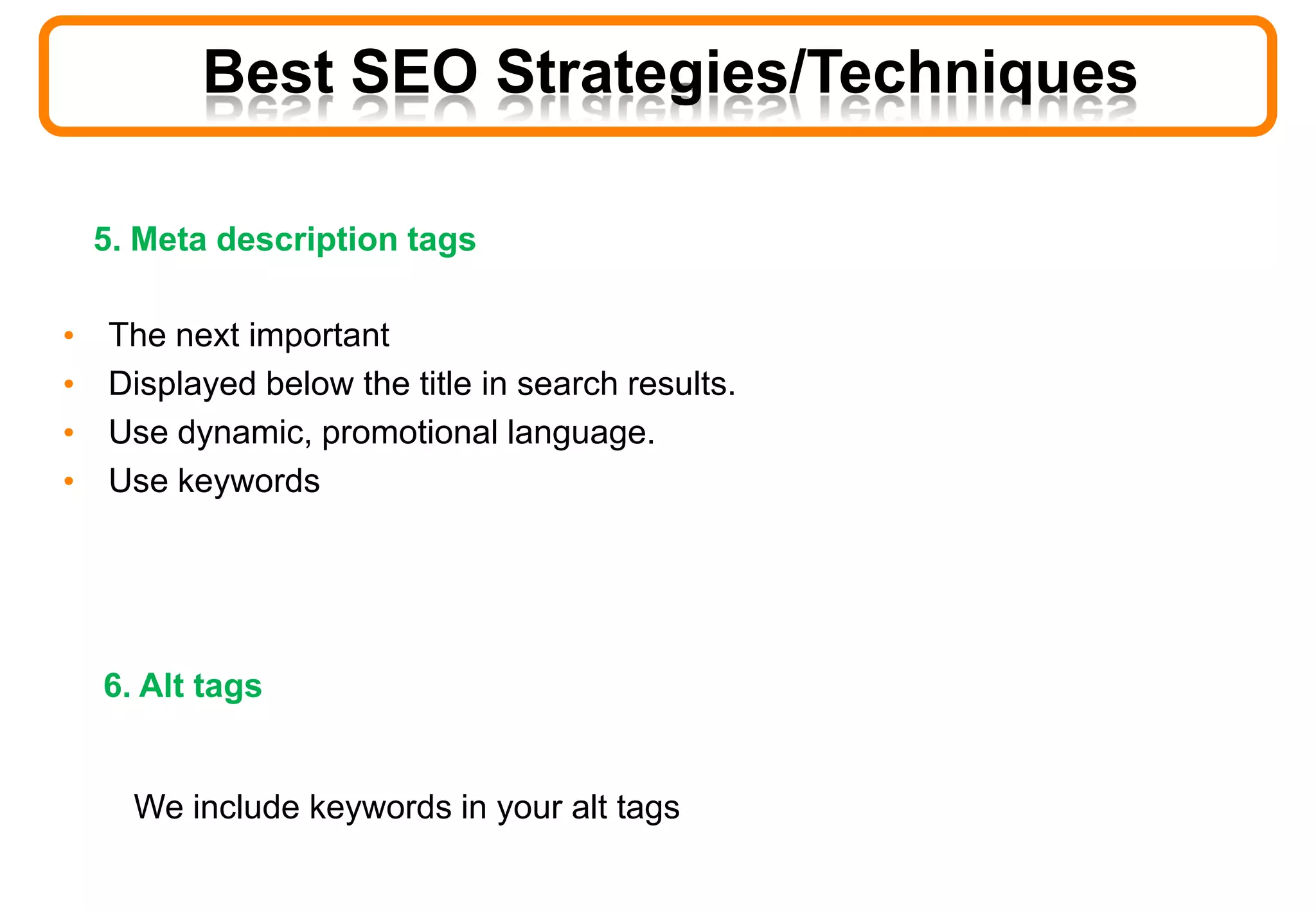 5. Meta description tags
• The next important
• Displayed below the title in search results.
• Use dynamic, promotional language.
• Use keywords
6. Alt tags
We include keywords in your alt tags
Best SEO Strategies/Techniques
 