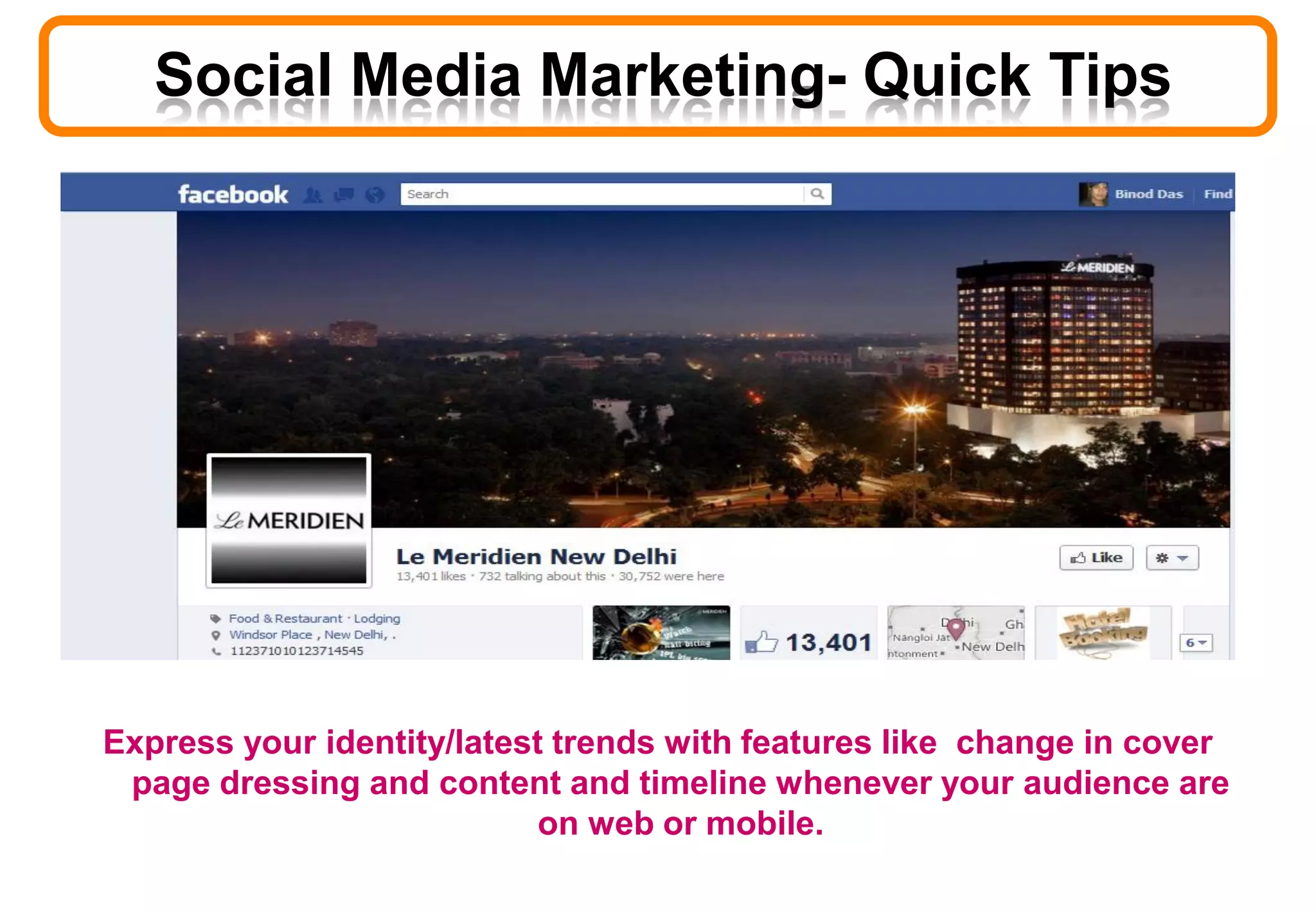 Hotel Le Meridien is one of our Highly Satisfied Client
Express your identity/latest trends with features like change in cover
page dressing and content and timeline whenever your audience are
on web or mobile.
Social Media Marketing- Quick Tips
 