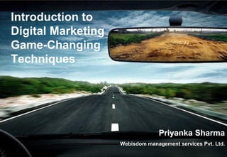 Introduction to
Digital Marketing
Game-Changing
Techniques
Priyanka Sharma
Webisdom management services Pvt. Ltd.
 