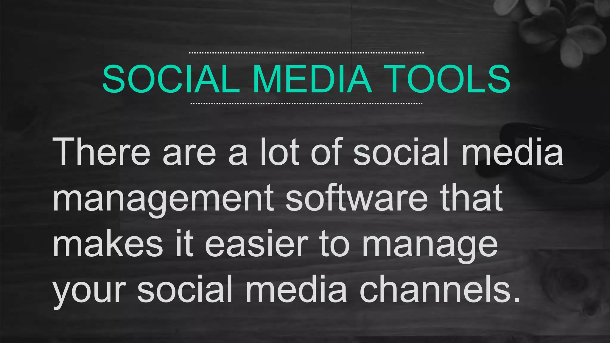 SOCIAL MEDIA TOOLS
There are a lot of social media
management software that
makes it easier to manage
your social media channels.
 