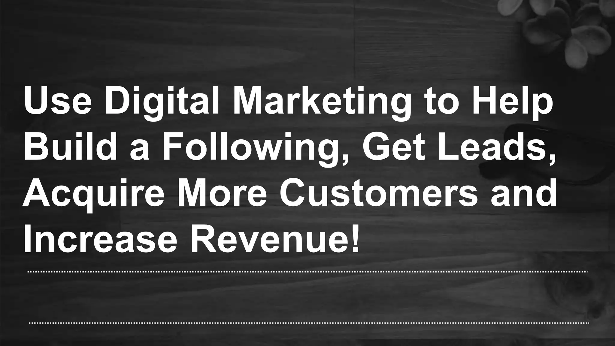 Use Digital Marketing to Help
Build a Following, Get Leads,
Acquire More Customers and
Increase Revenue!
 