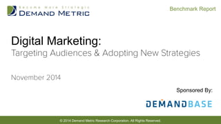 © 2014 Demand Metric Research Corporation. All Rights Reserved. 
Benchmark Report 
Digital Marketing: 
Sponsored By:  