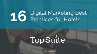 topsuite.com
Digital Marketing Best
Practices for Hotels16
 