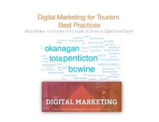 Digital Marketing for Tourism 
Best Practices 
Alicia Whalen, co-founder of A Couple of Chicks & Digital Travel Expert 
 