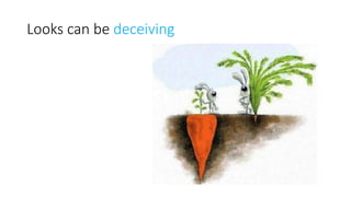 Looks can be deceiving
 