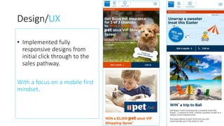 Design/UX
• Implemented fully
responsive designs from
initial click through to the
sales pathway.
With a focus on a mobile first
mindset.
 