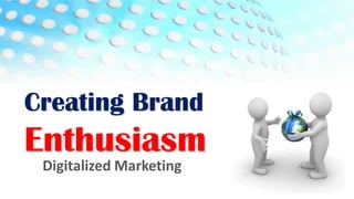 Creating Brand
Enthusiasm
 Digitalized Marketing
 