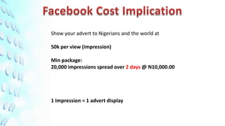Show your advert to Nigerians and the world at

50k per view (impression)

Min package:
20,000 impressions spread over 2 days @ N10,000.00




1 Impression = 1 advert display
 