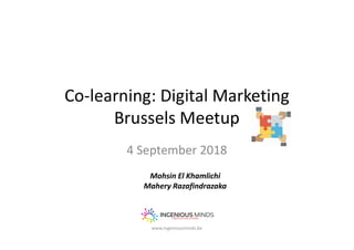 Co-learning: Digital Marketing
Brussels Meetup
4 September 2018
www.ingeniousminds.be
Mohsin El Khamlichi
Mahery Razafindrazaka
 