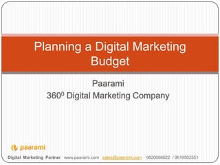 Planning a Digital Marketing
Budget
Paarami
3600 Digital Marketing Company

Digital Marketing Partner www.paarami.com sales@paarami.com

9820066022 / 9619502551

 