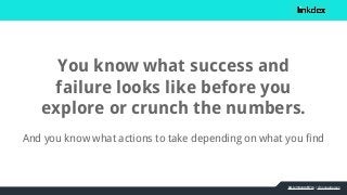 bit.ly/1mbmR7m | @jonoalderson
You know what success and
failure looks like before you
explore or crunch the numbers.
And ...