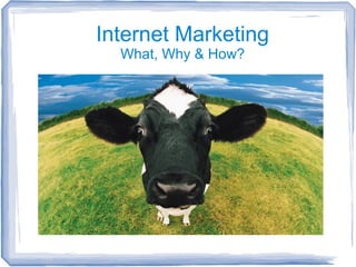 Internet Marketing
What, Why & How?
 