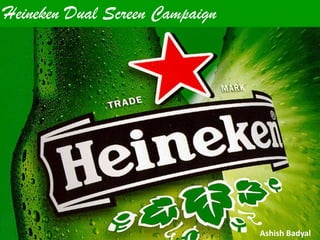 Heineken Dual Screen Campaign




                                Ashish Badyal
 
