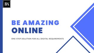 BE AMAZING
ONLINE
ONE-STEP SOLUTION FOR ALL DIGITAL REQUIREMENTS
 