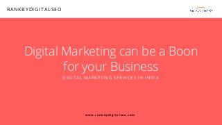 Digital Marketing can be a Boon
for your Business
DIGITAL MARKETING SERVICES IN INDIA
RANKBYDIGITALSEO
 www.rankbydigitalseo.com
 