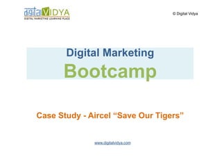 © Digital Vidya




       Digital Marketing
      Bootcamp

Case Study - Aircel “Save Our Tigers”


              www.digitalvidya.com
 