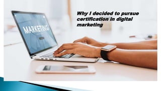 Why i decided to choose certification programme in
digital marketing
Why I decided to pursue
certification in digital
marketing
 