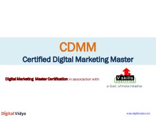CDMM Certified Digital Marketing Master 
Digital Marketing Master Certification in association with 
a Govt. of India initiative 
www.digitalvidya.com  