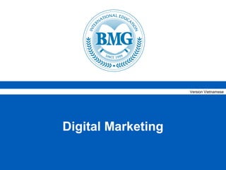 Version Vietnamese




                        Digital Marketing

© BMG International Education         Học thực tiễn, làm chuyên nghiệp   TM
 
