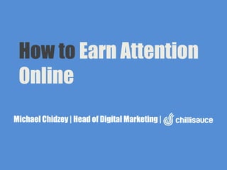 How to Earn Attention
 Online
Michael Chidzey | Head of Digital Marketing |
 