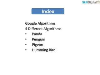 Index
Google Algorithms
4 Different Algorithms
• Panda
• Penguin
• Pigeon
• Humming Bird
 