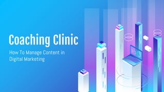 Coaching Clinic
How To Manage Content in
Digital Marketing
 