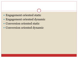  Engagement oriented static
 Engagement oriented dynamic
 Conversion oriented static
 Conversion oriented dynamic
 
